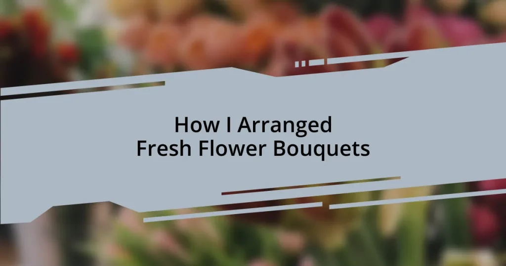 How I Arranged Fresh Flower Bouquets