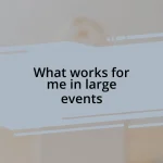 What works for me in large events