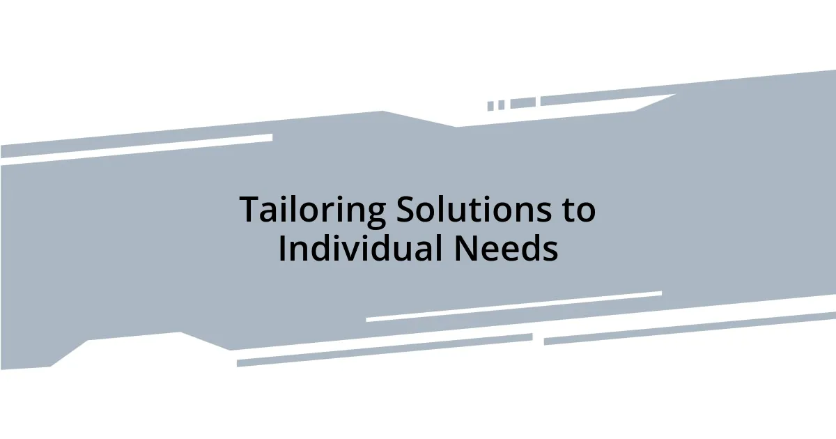 Tailoring Solutions to Individual Needs