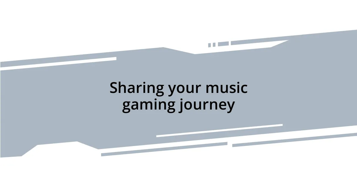 Sharing your music gaming journey