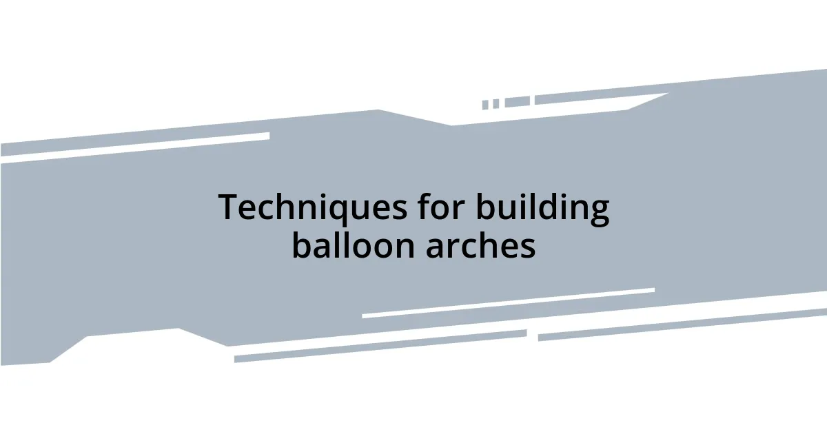 Techniques for building balloon arches