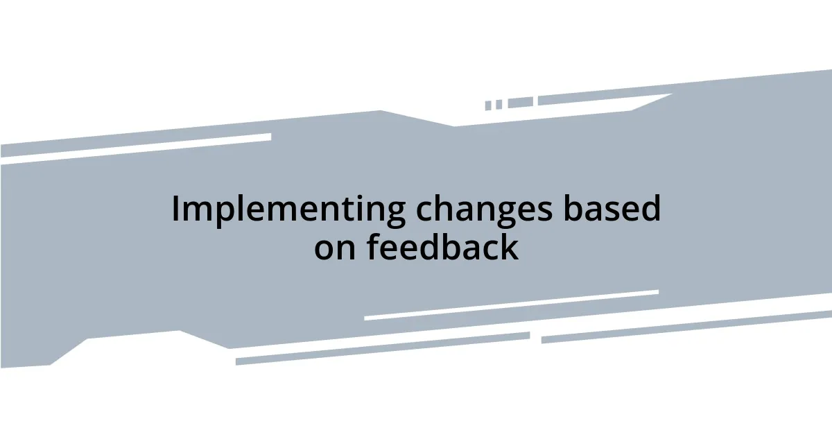 Implementing changes based on feedback